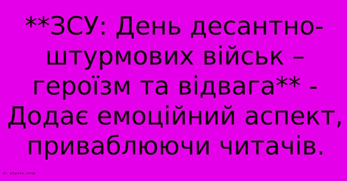 **ЗСУ: День Десантно-штурмових Військ – Героїзм Та Відвага** -  Додає Емоційний Аспект, Приваблюючи Читачів.