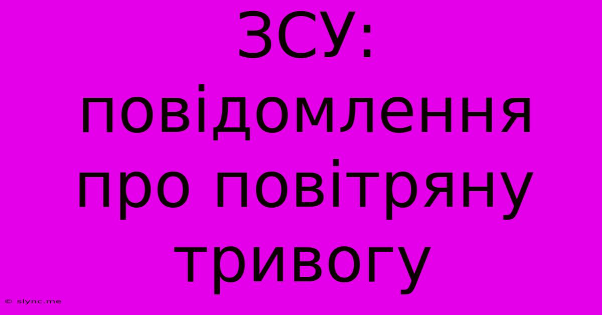 ЗСУ: Повідомлення Про Повітряну Тривогу