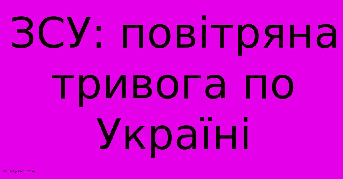 ЗСУ: Повітряна Тривога По Україні