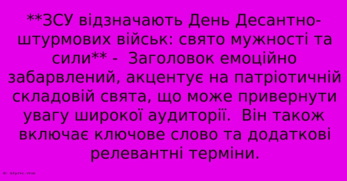 **ЗСУ Відзначають День Десантно-штурмових Військ: Свято Мужності Та Сили** -  Заголовок Емоційно Забарвлений, Акцентує На Патріотичній Складовій Свята, Що Може Привернути Увагу Широкої Аудиторії.  Він Також Включає Ключове Слово Та Додаткові Релевантні Терміни.