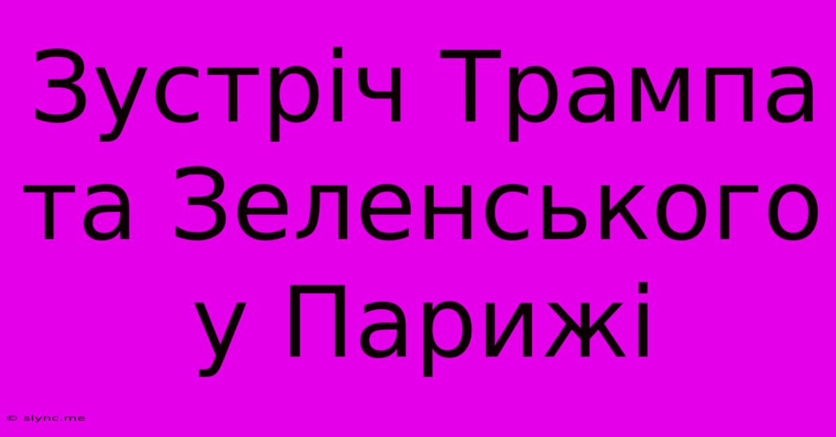 Зустріч Трампа Та Зеленського У Парижі