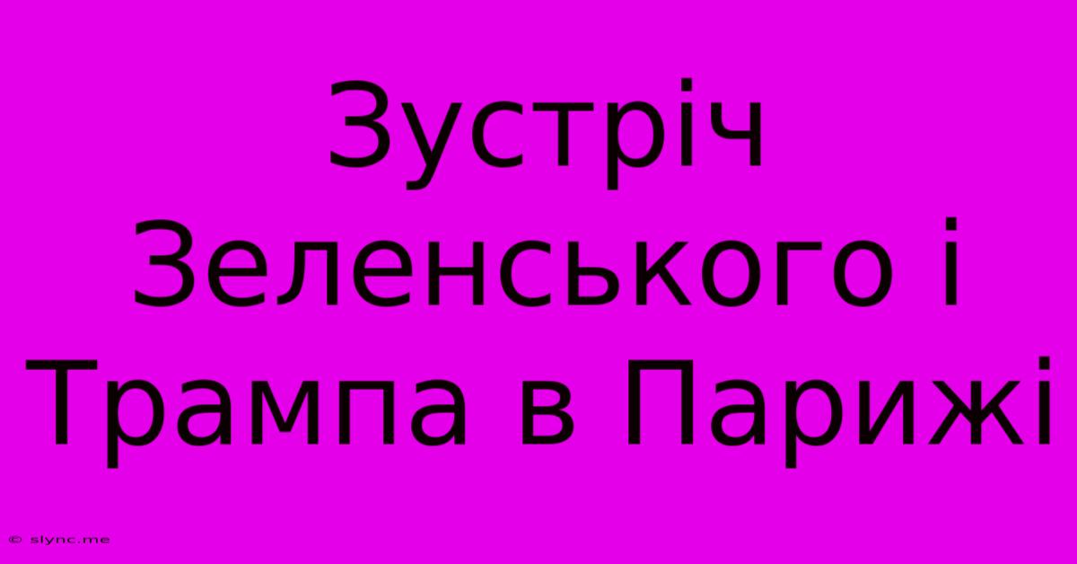 Зустріч Зеленського І Трампа В Парижі