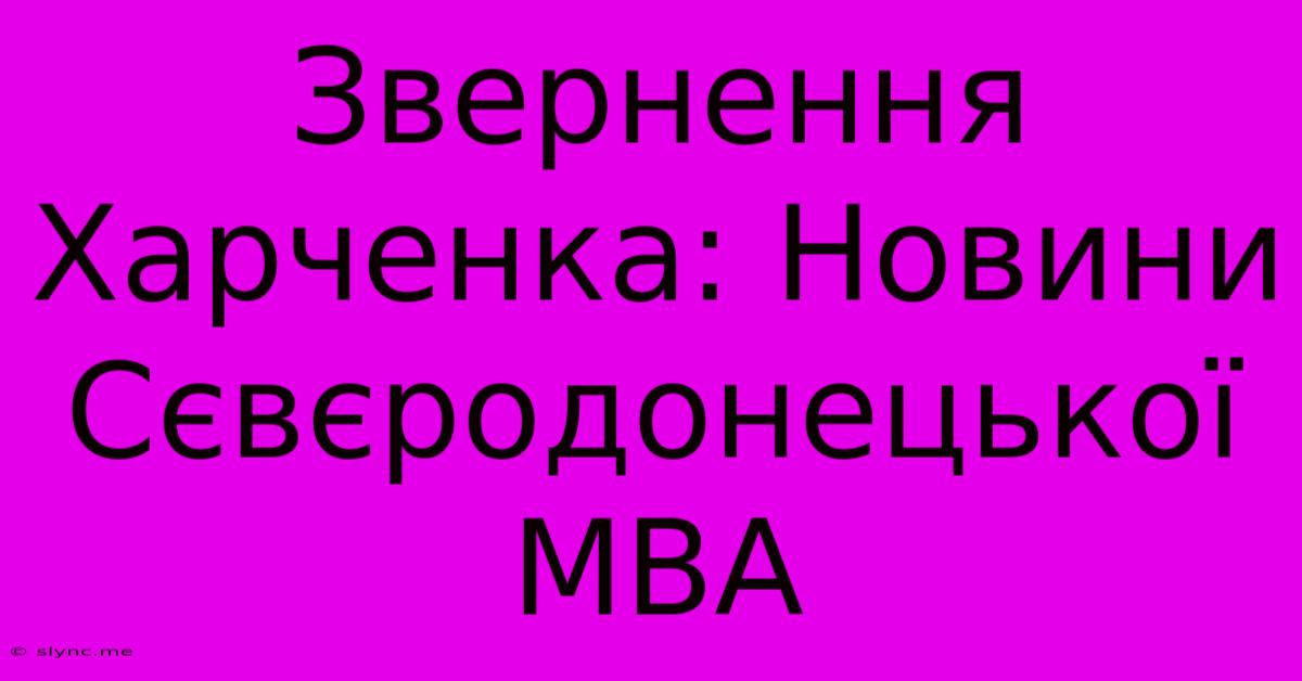 Звернення Харченка: Новини Сєвєродонецької МВА