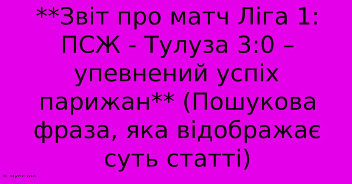 **Звіт Про Матч Ліга 1: ПСЖ - Тулуза 3:0 – Упевнений Успіх Парижан** (Пошукова Фраза, Яка Відображає Суть Статті)